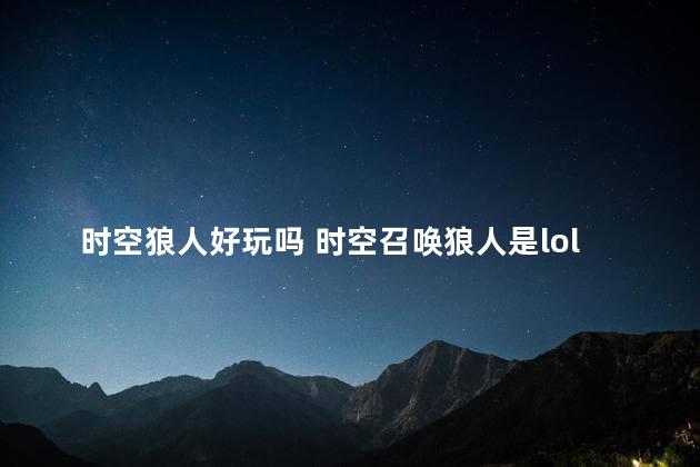 时空狼人好玩吗 时空召唤狼人是lol的吗